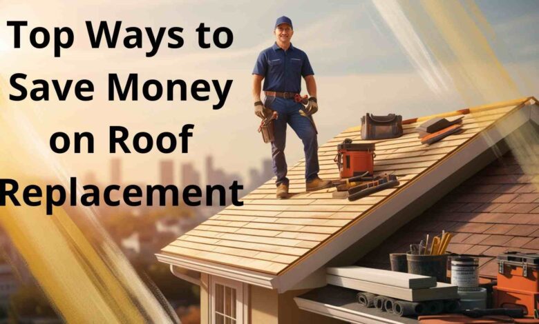 Top Ways to Save Money on Roof Replacement: Expert Tips and Strategies